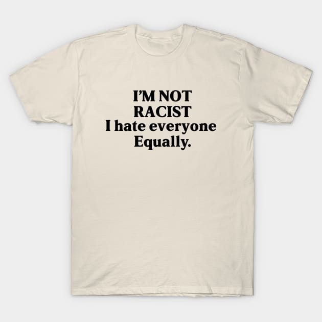 I am not racist i hate everyone equally - funny design T-Shirt by zaiynabhw